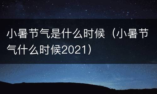 小暑节气是什么时候（小暑节气什么时候2021）