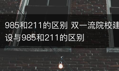 985和211的区别 双一流院校建设与985和211的区别