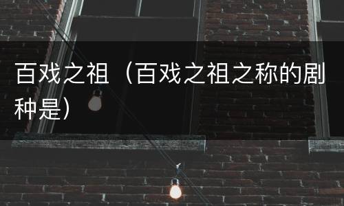 百戏之祖（百戏之祖之称的剧种是）