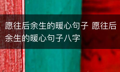 愿往后余生的暖心句子 愿往后余生的暖心句子八字