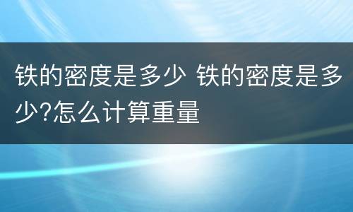铁的密度是多少 铁的密度是多少?怎么计算重量