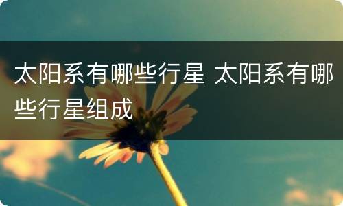 太阳系有哪些行星 太阳系有哪些行星组成