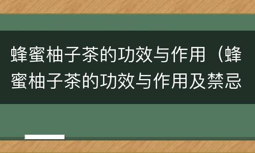 蜂蜜柚子茶的功效与作用（蜂蜜柚子茶的功效与作用及禁忌）