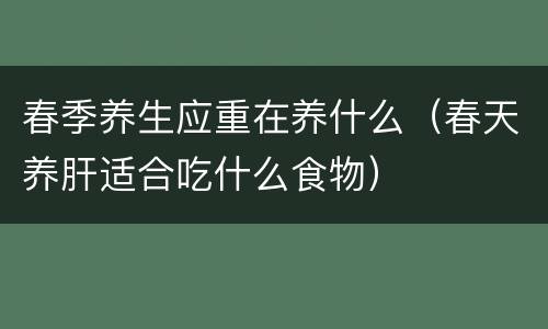 春季养生应重在养什么（春天养肝适合吃什么食物）