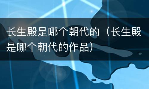 长生殿是哪个朝代的（长生殿是哪个朝代的作品）