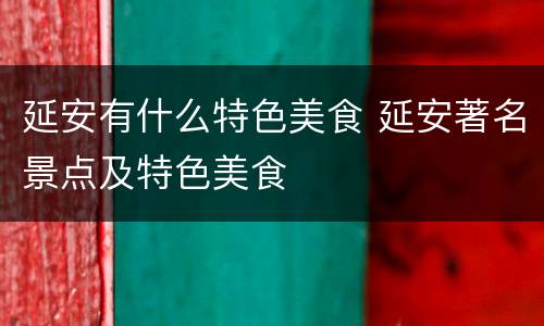 延安有什么特色美食 延安著名景点及特色美食
