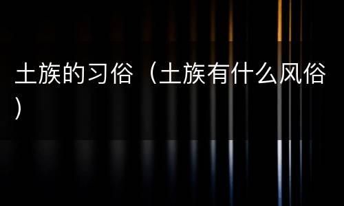 土族的习俗（土族有什么风俗）