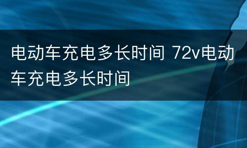 电动车充电多长时间 72v电动车充电多长时间