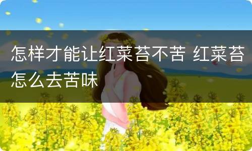 怎样才能让红菜苔不苦 红菜苔怎么去苦味