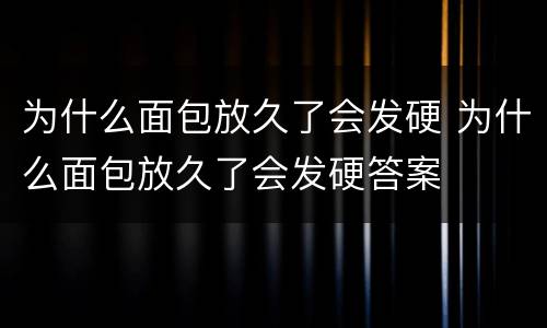 为什么面包放久了会发硬 为什么面包放久了会发硬答案