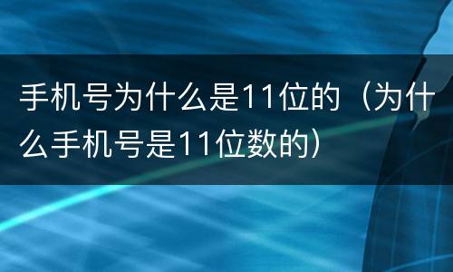 手机号为什么是11位的（为什么手机号是11位数的）