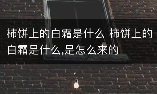 柿饼上的白霜是什么 柿饼上的白霜是什么,是怎么来的