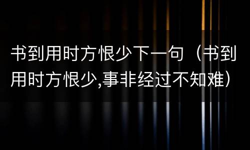 书到用时方恨少下一句（书到用时方恨少,事非经过不知难）