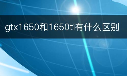 gtx1650和1650ti有什么区别
