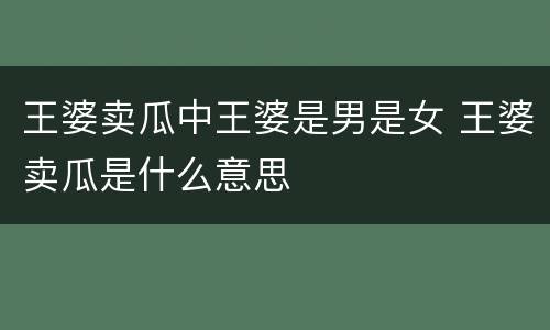 王婆卖瓜中王婆是男是女 王婆卖瓜是什么意思