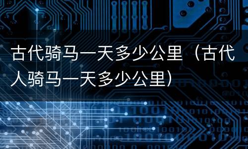 古代骑马一天多少公里（古代人骑马一天多少公里）