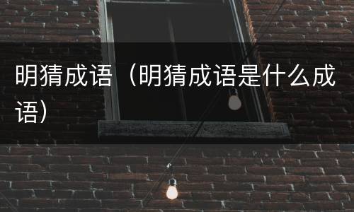 明猜成语（明猜成语是什么成语）