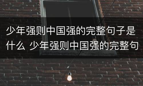 少年强则中国强的完整句子是什么 少年强则中国强的完整句子是什么歌