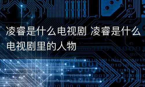 凌睿是什么电视剧 凌睿是什么电视剧里的人物