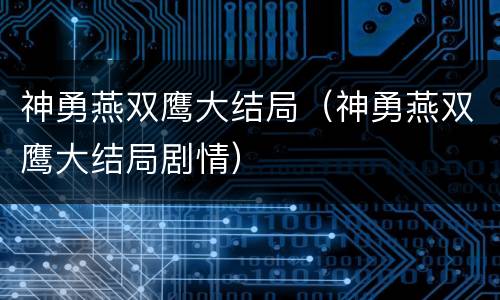 神勇燕双鹰大结局（神勇燕双鹰大结局剧情）