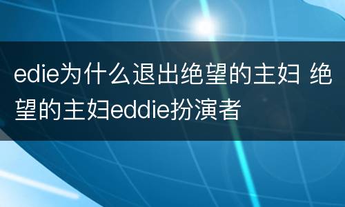 edie为什么退出绝望的主妇 绝望的主妇eddie扮演者