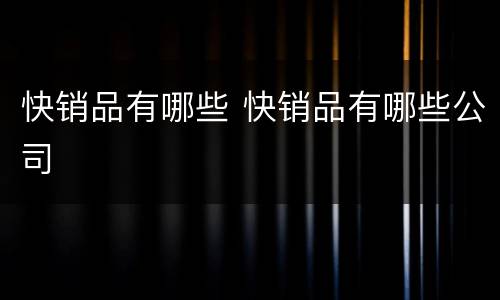 快销品有哪些 快销品有哪些公司