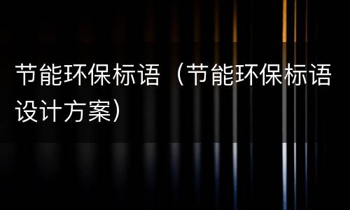 节能环保标语（节能环保标语设计方案）