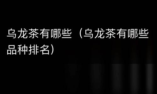 乌龙茶有哪些（乌龙茶有哪些品种排名）