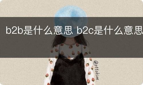 b2b是什么意思 b2c是什么意思