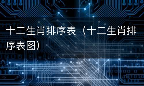 十二生肖排序表（十二生肖排序表图）