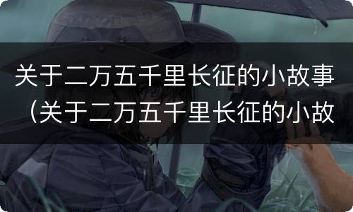 关于二万五千里长征的小故事（关于二万五千里长征的小故事有哪些）