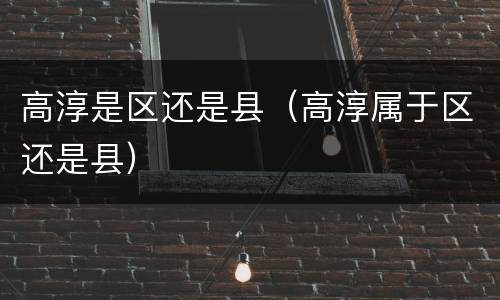 高淳是区还是县（高淳属于区还是县）