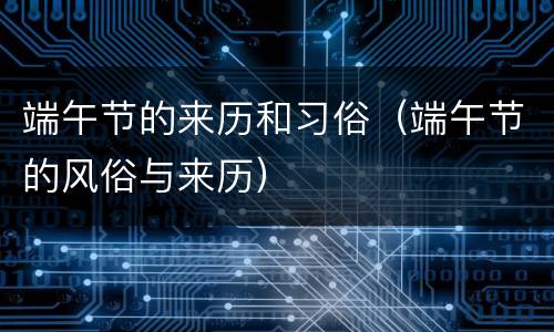 端午节的来历和习俗（端午节的风俗与来历）