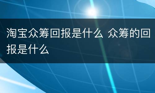 淘宝众筹回报是什么 众筹的回报是什么