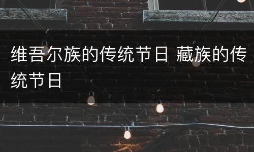 维吾尔族的传统节日 藏族的传统节日