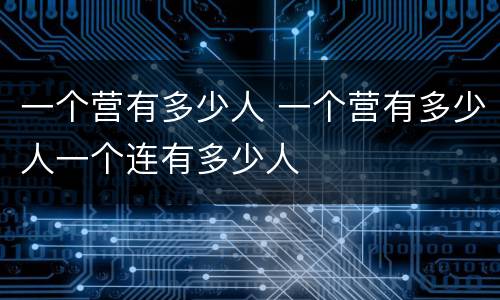 一个营有多少人 一个营有多少人一个连有多少人