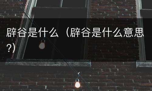 辟谷是什么（辟谷是什么意思?）