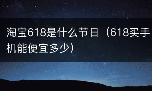 淘宝618是什么节日（618买手机能便宜多少）
