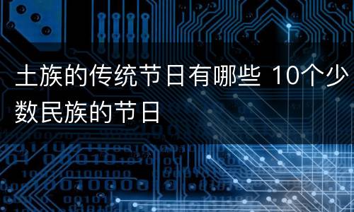 土族的传统节日有哪些 10个少数民族的节日
