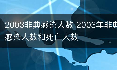 2003非典感染人数 2003年非典感染人数和死亡人数