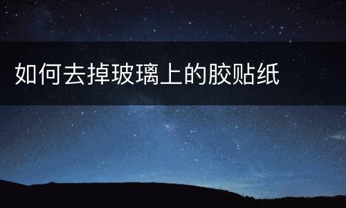 如何去掉玻璃上的胶贴纸