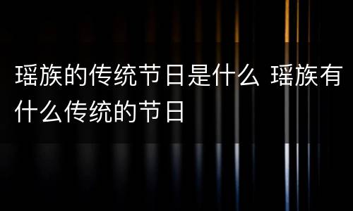 瑶族的传统节日是什么 瑶族有什么传统的节日