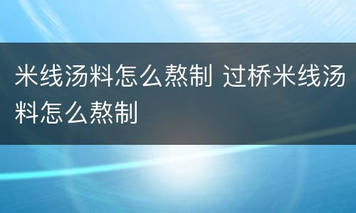 米线汤料怎么熬制 过桥米线汤料怎么熬制