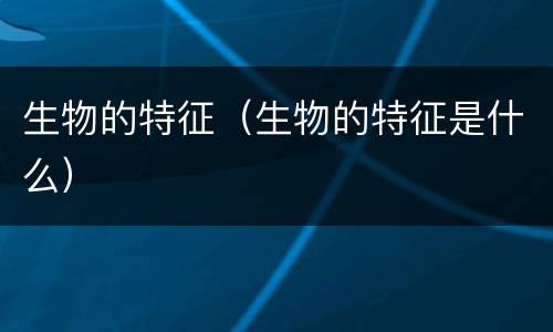 生物的特征（生物的特征是什么）