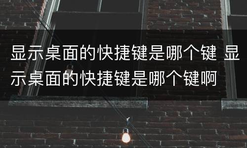 显示桌面的快捷键是哪个键 显示桌面的快捷键是哪个键啊