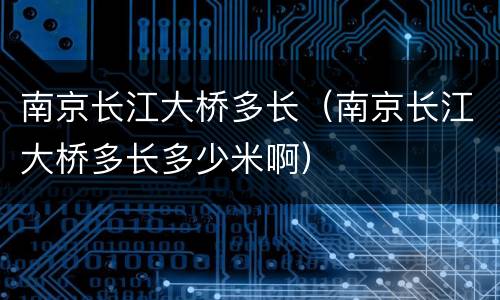 南京长江大桥多长（南京长江大桥多长多少米啊）