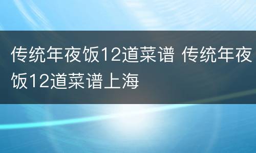 传统年夜饭12道菜谱 传统年夜饭12道菜谱上海