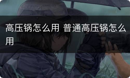 高压锅怎么用 普通高压锅怎么用