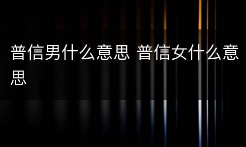 普信男什么意思 普信女什么意思