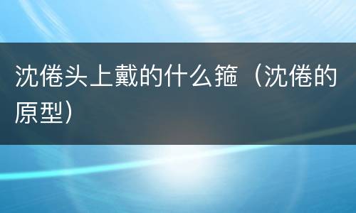 沈倦头上戴的什么箍（沈倦的原型）
